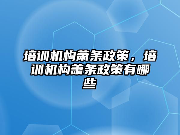 培訓(xùn)機構(gòu)蕭條政策，培訓(xùn)機構(gòu)蕭條政策有哪些