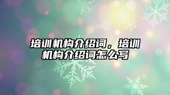 培訓(xùn)機(jī)構(gòu)介紹詞，培訓(xùn)機(jī)構(gòu)介紹詞怎么寫(xiě)