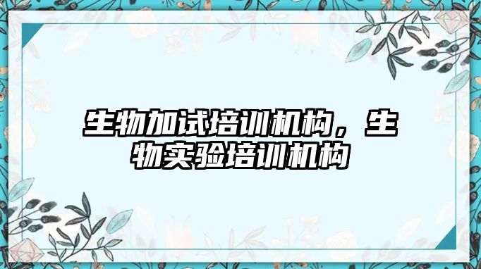 生物加試培訓機構(gòu)，生物實驗培訓機構(gòu)