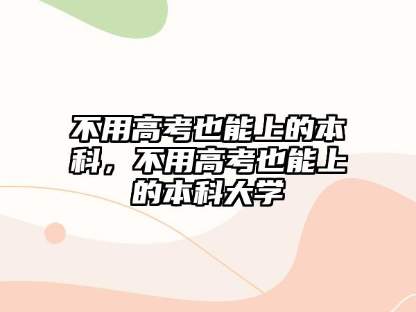 不用高考也能上的本科，不用高考也能上的本科大學