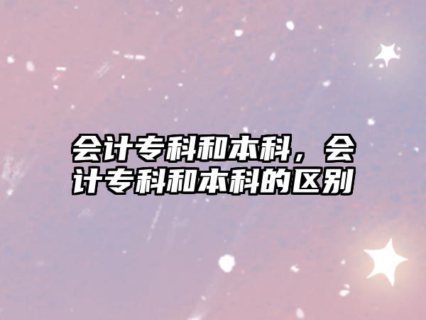 會(huì)計(jì)專(zhuān)科和本科，會(huì)計(jì)專(zhuān)科和本科的區(qū)別