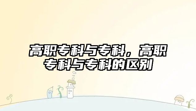 高職專科與專科，高職專科與專科的區(qū)別