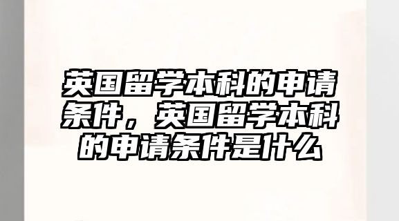 英國留學本科的申請條件，英國留學本科的申請條件是什么