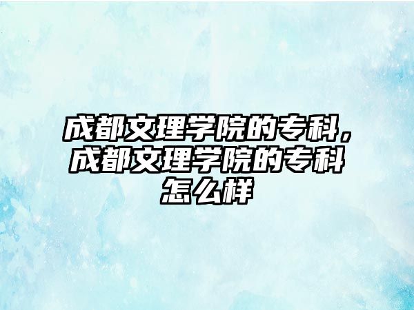 成都文理學院的專科，成都文理學院的專科怎么樣