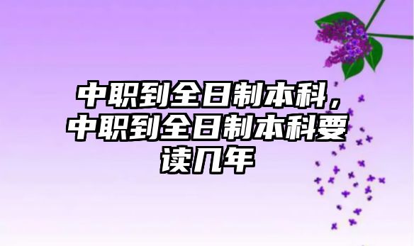 中職到全日制本科，中職到全日制本科要讀幾年