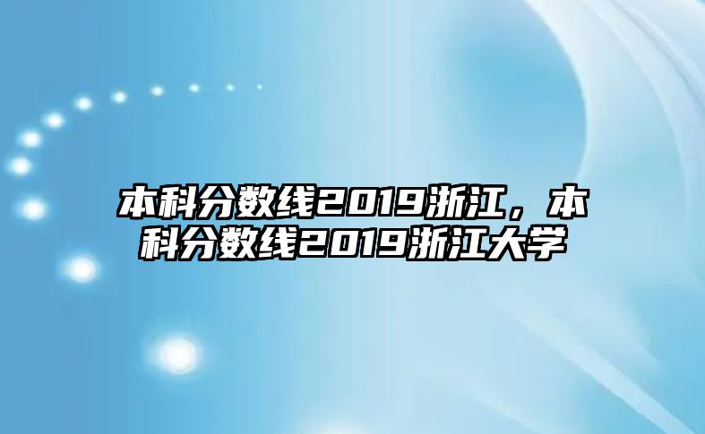 本科分?jǐn)?shù)線2019浙江，本科分?jǐn)?shù)線2019浙江大學(xué)