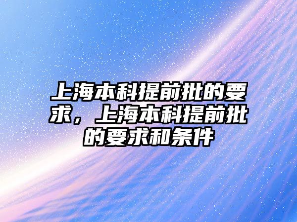 上海本科提前批的要求，上海本科提前批的要求和條件