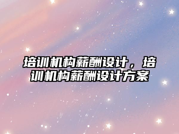 培訓機構薪酬設計，培訓機構薪酬設計方案