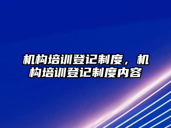 機構培訓登記制度，機構培訓登記制度內容