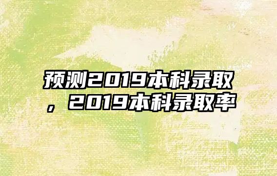 預(yù)測(cè)2019本科錄取，2019本科錄取率