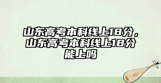 山東高考本科線上18分，山東高考本科線上18分能上嗎