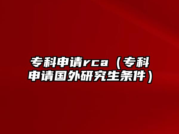 專科申請rca（專科申請國外研究生條件）