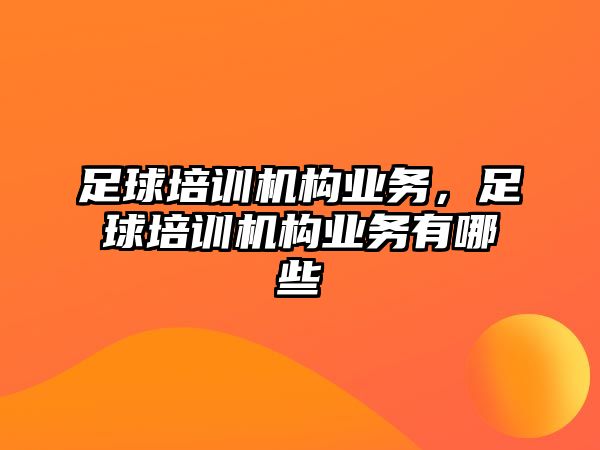 足球培訓(xùn)機構(gòu)業(yè)務(wù)，足球培訓(xùn)機構(gòu)業(yè)務(wù)有哪些