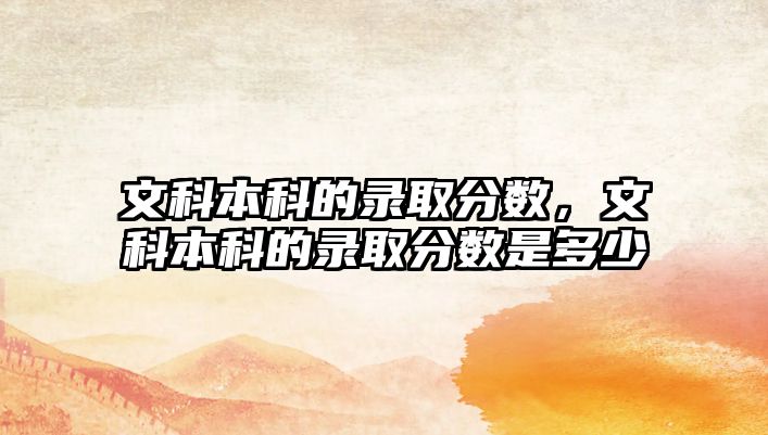 文科本科的錄取分數(shù)，文科本科的錄取分數(shù)是多少