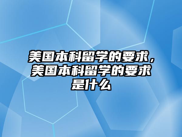 美國本科留學的要求，美國本科留學的要求是什么