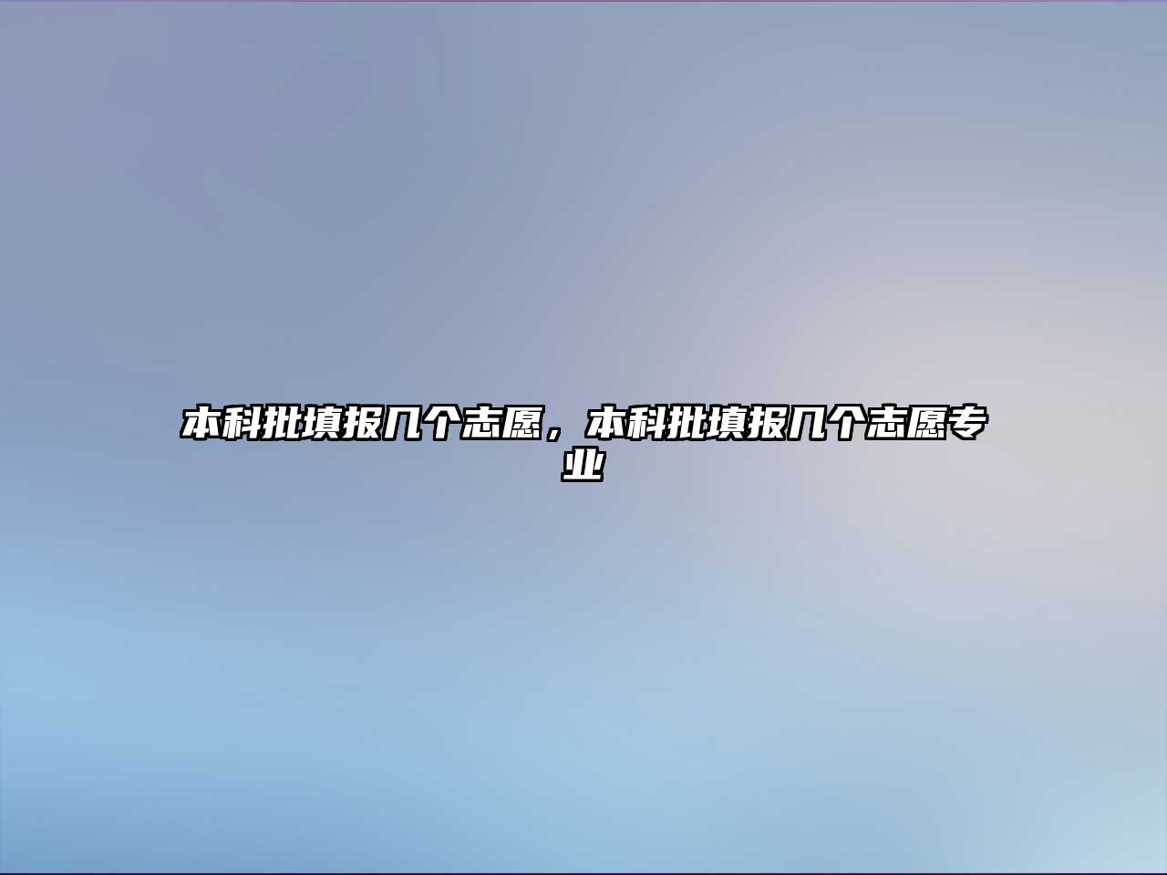 本科批填報(bào)幾個志愿，本科批填報(bào)幾個志愿專業(yè)