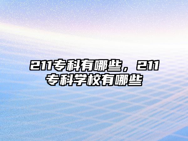 211專科有哪些，211專科學(xué)校有哪些