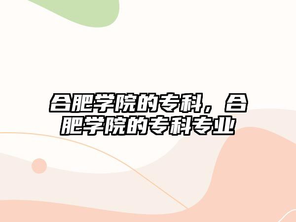 合肥學(xué)院的專科，合肥學(xué)院的專科專業(yè)