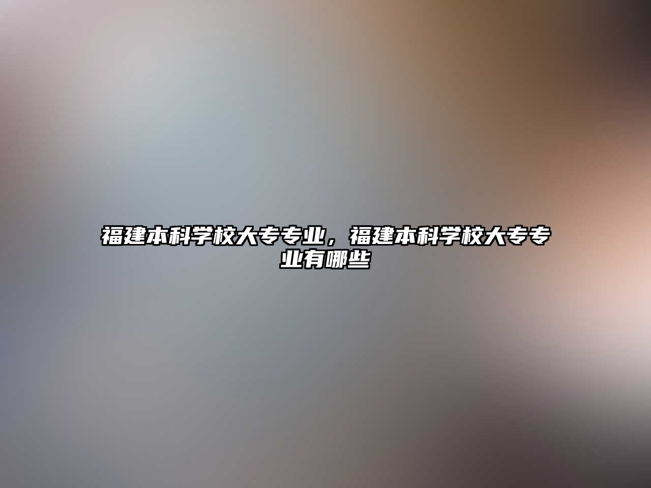 福建本科學(xué)校大專專業(yè)，福建本科學(xué)校大專專業(yè)有哪些