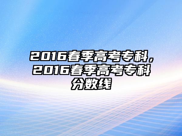 2016春季高考專科，2016春季高考專科分?jǐn)?shù)線