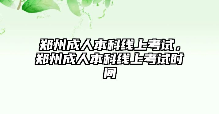 鄭州成人本科線上考試，鄭州成人本科線上考試時間