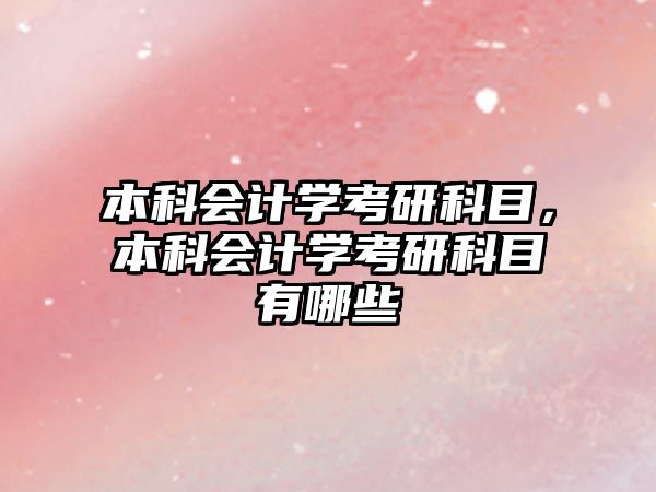 本科會(huì)計(jì)學(xué)考研科目，本科會(huì)計(jì)學(xué)考研科目有哪些