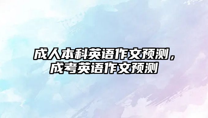 成人本科英語作文預測，成考英語作文預測