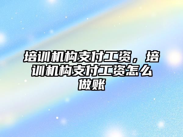 培訓機構(gòu)支付工資，培訓機構(gòu)支付工資怎么做賬