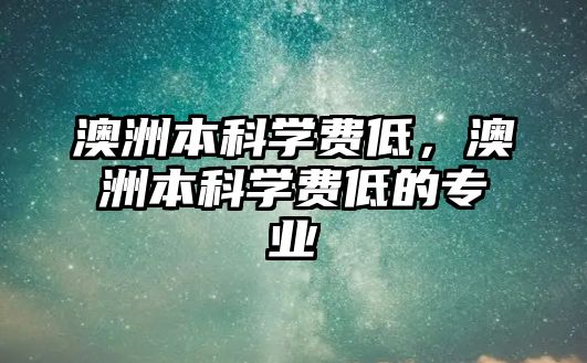 澳洲本科學費低，澳洲本科學費低的專業(yè)