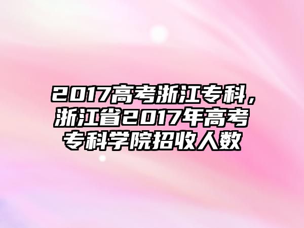 2017高考浙江專科，浙江省2017年高考專科學(xué)院招收人數(shù)