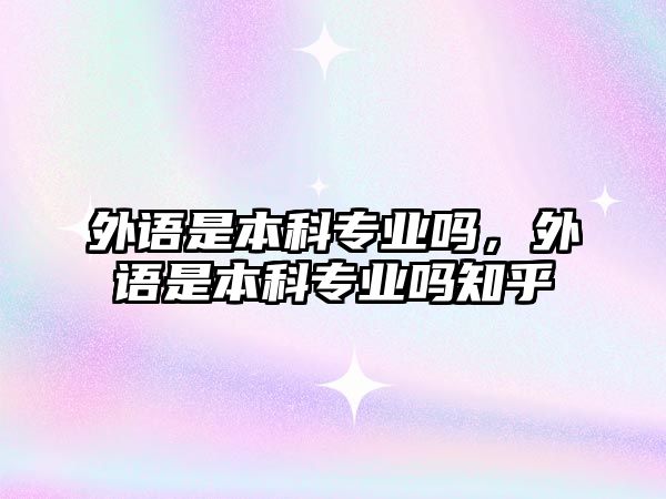 外語是本科專業(yè)嗎，外語是本科專業(yè)嗎知乎