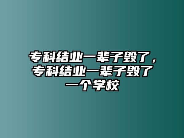 專科結(jié)業(yè)一輩子毀了，專科結(jié)業(yè)一輩子毀了一個(gè)學(xué)校