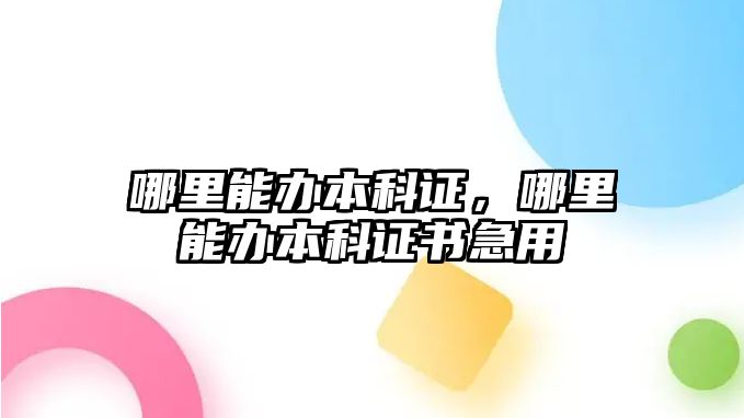 哪里能辦本科證，哪里能辦本科證書急用