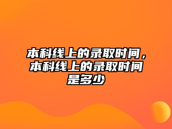 本科線上的錄取時(shí)間，本科線上的錄取時(shí)間是多少