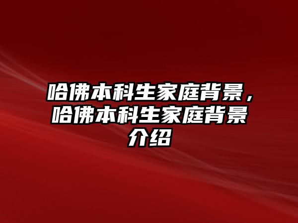 哈佛本科生家庭背景，哈佛本科生家庭背景介紹