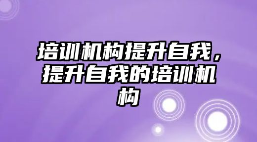 培訓機構提升自我，提升自我的培訓機構