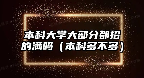 本科大學(xué)大部分都招的滿嗎（本科多不多）