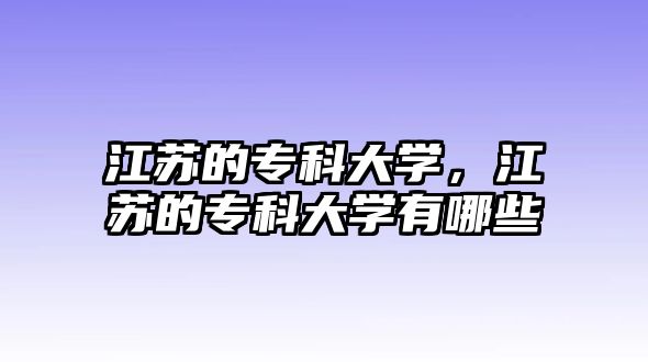 江蘇的專科大學(xué)，江蘇的專科大學(xué)有哪些