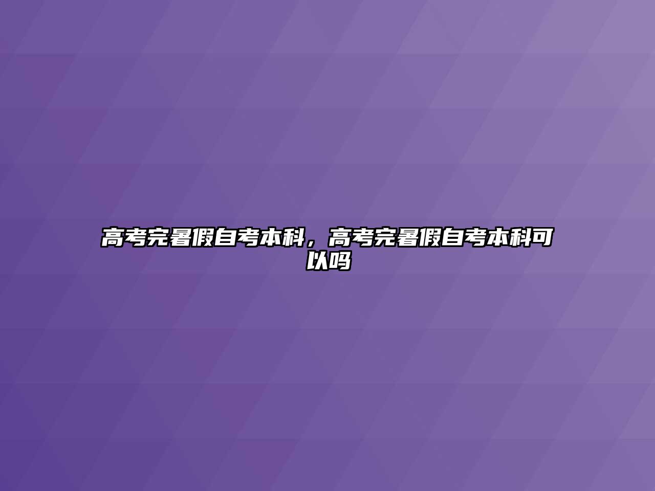 高考完暑假自考本科，高考完暑假自考本科可以嗎