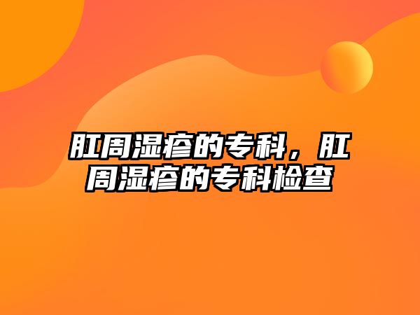 肛周濕疹的專科，肛周濕疹的專科檢查