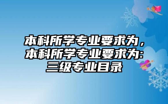 本科所學(xué)專業(yè)要求為，本科所學(xué)專業(yè)要求為:三級(jí)專業(yè)目錄