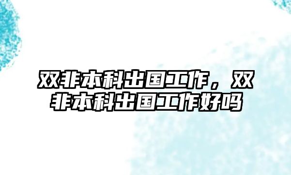 雙非本科出國工作，雙非本科出國工作好嗎