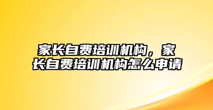 家長自費培訓機構(gòu)，家長自費培訓機構(gòu)怎么申請