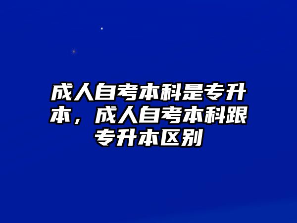 成人自考本科是專升本，成人自考本科跟專升本區(qū)別