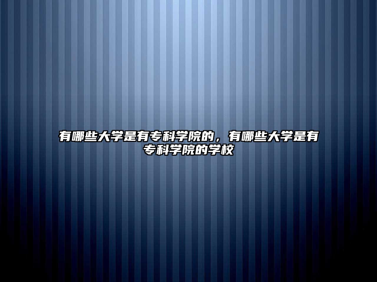 有哪些大學(xué)是有專科學(xué)院的，有哪些大學(xué)是有專科學(xué)院的學(xué)校