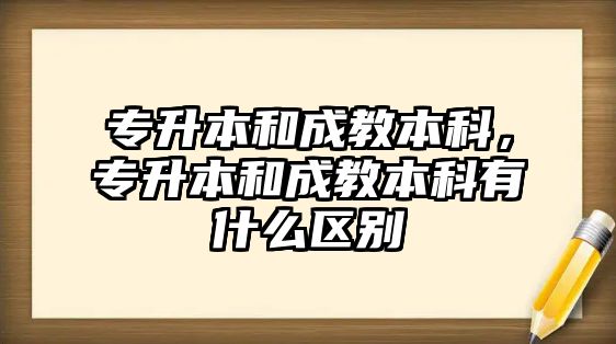 專升本和成教本科，專升本和成教本科有什么區(qū)別