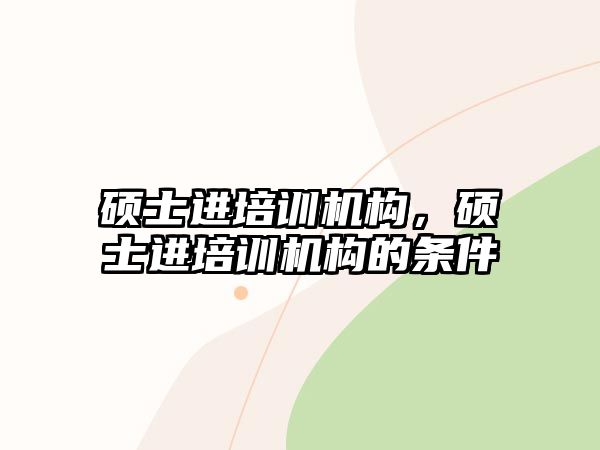 碩士進(jìn)培訓(xùn)機(jī)構(gòu)，碩士進(jìn)培訓(xùn)機(jī)構(gòu)的條件