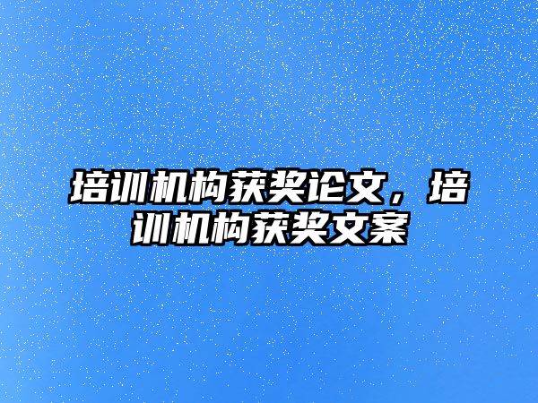 培訓(xùn)機(jī)構(gòu)獲獎?wù)撐模嘤?xùn)機(jī)構(gòu)獲獎文案