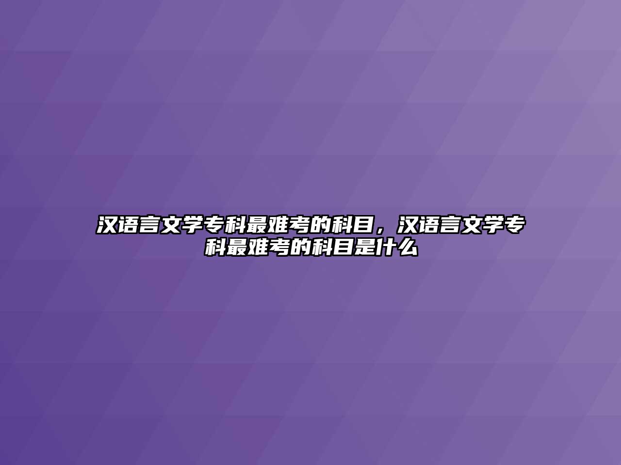 漢語言文學專科最難考的科目，漢語言文學專科最難考的科目是什么