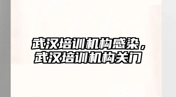 武漢培訓(xùn)機(jī)構(gòu)感染，武漢培訓(xùn)機(jī)構(gòu)關(guān)門